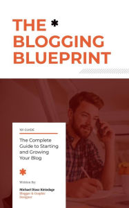 The Blogging Blueprint : The Complete Guide to Starting and Growing Your Blog Michael Diasz Kirindage Author
