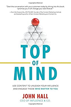 Top of Mind: Use Content to Unleash Your Influence and Engage Those Who Matter To You by John Hall