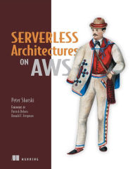 Serverless Architectures on AWS: With examples using AWS Lambda Peter Sbarski Author