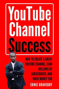 YOUTUBE CHANNEL SUCCESS HOW TO CREATE A GREAT YOUTUBE CHANNEL, GAIN MILLIONSOF SUBSCRIBERS, AND MAKE MONEY TOO: LEARN HOW TO MAKE MONEY ON YOUTUBE STA
