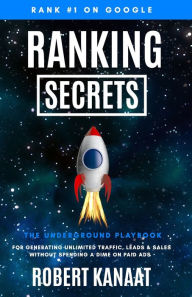 Ranking Secrets: The Underground Playbook for Generating Unlimited Traffic, Leads & Sales Without Spending a Dime on Paid Ads Robert Kanaat Author