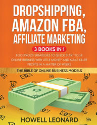 Dropshipping, Amazon FBA, Affiliate Marketing 3 Books in 1: Foolproof Strategies to Quick Start your Online Business with little money and make Killer