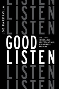 Good Listen: Creating Memorable Conversations in Business and Life Joe Pardavila Author