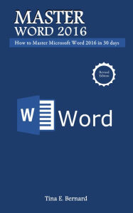 Master Microsoft Word 2016: How to Master Microsoft Word 2016 in 30 days Tina E. Bernard Author