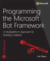 Programming the Microsoft Bot Framework: A Multiplatform Approach to Building Chatbots Joe Mayo Author
