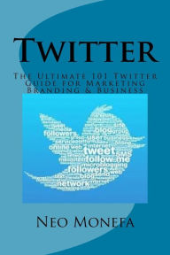 Twitter: The Ultimate 101 Twitter Guide for Marketing Branding & Business Neo Monefa Author
