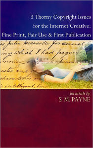 3 Thorny Copyright Issues for the Internet Creative: Fine Print, Fair Use & First Publication S. M. Payne Author