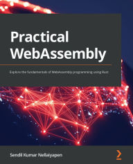 Practical WebAssembly: Explore the fundamentals of WebAssembly programming using Rust Sendil Kumar N Author
