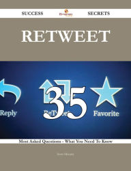 Retweet 35 Success Secrets - 35 Most Asked Questions On Retweet - What You Need To Know Scott Mccarty Author