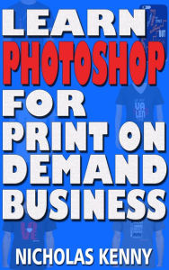 Learn Photoshop for Print on Demand Business Nicholas Kenny Author