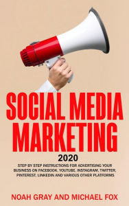 Social Media Marketing 2020: Step by Step Instructions For Advertising Your Business on Facebook, Youtube, Instagram, Twitter, Pinterest, Linkedin and