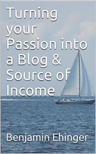 Turning your Passion into a Blog & Source of Income Benjamin Ehinger Author