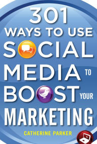 301 Ways to Use Social Media To Boost Your Marketing Catherine Parker Author