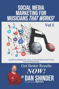 Social Media Marketing For Musicians That Works!: Vol. I Essentials You Need To Know Dan Shinder Author
