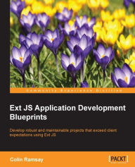 Ext JS Application Development Blueprints: Develop robust and maintainable projects that exceed client expectations using Ext JS Colin Ramsay Author