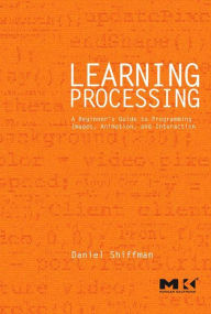 Learning Processing: A Beginner's Guide to Programming Images, Animation, and Interaction Daniel Shiffman Author
