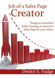 Job of a Sales Page Creator: Things to remember while creating an attractive Sales Page for your clien Dmitri S Fudge Author