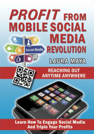 Profit from Mobile Social Media Revolution: Learn how to Engage Social Media and Triple Your Profits Laura Maya Author