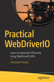 Practical WebDriverIO: Learn to Automate Effectively Using WebDriverIO APIs Shashank Shukla Author
