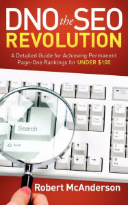 DNO the SEO Revolution: A Detailed Guide for Achieving Permanent Page-One Rankings for Under $100 Robert McAnderson Author