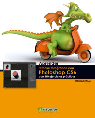 Aprender retoque fotográfico con Photoshop CS6 con 100 ejercicios prácticos MEDIAactive Author