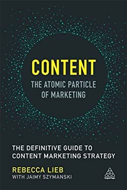 Content - the Atomic Particle of Marketing : The Definitive Guide to Content Marketing Strategy by Rebecca Lieb