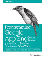 Programming Google App Engine with Java: Build & Run Scalable Java Applications on Google's Infrastructure Dan Sanderson Author