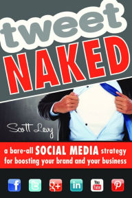 Tweet Naked: A Bare-All Social Media Strategy for Boosting Your Brand and Your Business Scott Levy Author