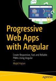 Progressive Web Apps with Angular: Create Responsive, Fast and Reliable PWAs Using Angular Majid Hajian Author