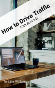 How to Drive Traffic with Solo Ads Mike Williams Author