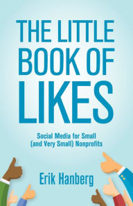 The Little Book of Likes: Social Media for Small (and Very Small) Nonprofits Erik Hanberg Author