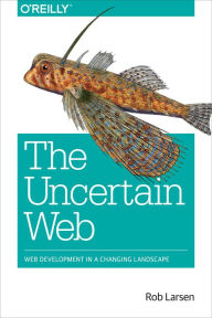 The Uncertain Web: Web Development in a Changing Landscape Rob Larsen Author