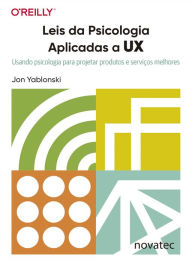 Leis da Psicologia Aplicadas a UX: Usando psicologia para projetar produtos e serviços melhores Jon Yablonski Author