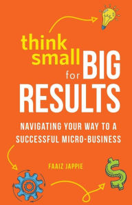 Think Small for Big Results: Navigating your way to a successful micro-business Faaiz Jappie Author