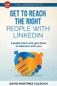 Get to Reach the Right People with LinkedIn: Locate them and get them to interact with you David Martinez Calduch Author