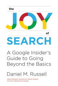 The Joy of Search: A Google Insider's Guide to Going Beyond the Basics Daniel M. Russell Author