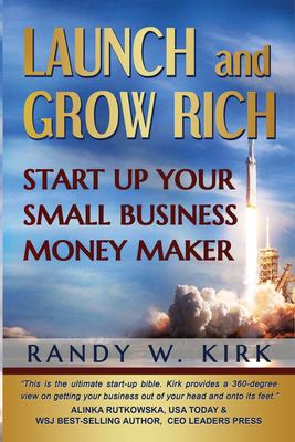 Launch and Grow Rich : Start up Your Small Business Money Maker by Randy W. Kirk