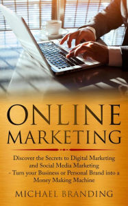Online Marketing: Discover the Secrets to Digital Marketing and Social Media Marketing - Turn your Business or Personal Brand into a Money Making Mach
