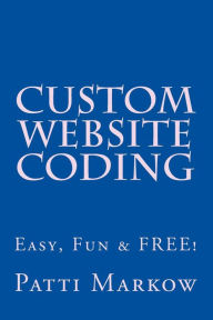 Custom Website Coding: Easy, Fun & Free! Patti Markow Author