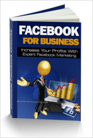 Facebook For Business - Discover A Brand New Easy-To-Follow Step-By-Step Approach To market Your Business To 800,000+ Facebook Users And Skyrocket You