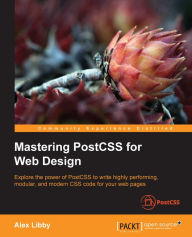 Mastering PostCSS for Web Design Alex Libby Author
