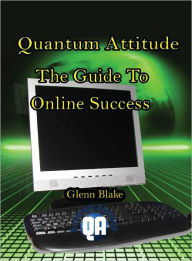 Quantum Attitude: The Guide To Online Success Glenn Blake Author