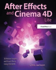 After Effects and Cinema 4D Lite: 3D Motion Graphics and Visual Effects Using CINEWARE Chris Jackson Author