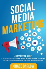 Social Media Marketing: An Essential Guide to Building a Brand Using Facebook, YouTube, Instagram, Snapchat, and Twitter, Including Tips on Personal B