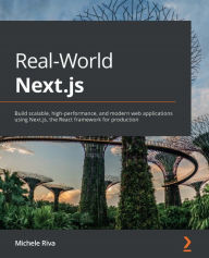Real-World Next.js: Build scalable, high-performance, and modern web applications using Next.js, the React framework for production Michele Riva Autho