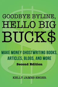Goodbye Byline, Hello Big Bucks: Make Money Ghostwriting Books, Articles, Blogs and More Kelly James-Enger Author