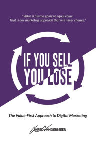 If You Sell, You Lose: The Value-First Approach to Digital Marketing Jared VanderMeer Author