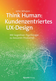 Think Human: Kundenzentriertes UX-Design: Mit kognitiver Psychologie zu besseren Produkten John Whalen Author