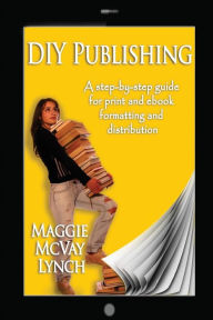 DIY Publishing: A step-by-step guide for print and ebook formatting and distribution Maggie McVay Lynch Author