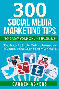 300 Social Media Marketing Tips to Grow Your Online Business. Facebook, LinkedIn Darren Ackers Author
